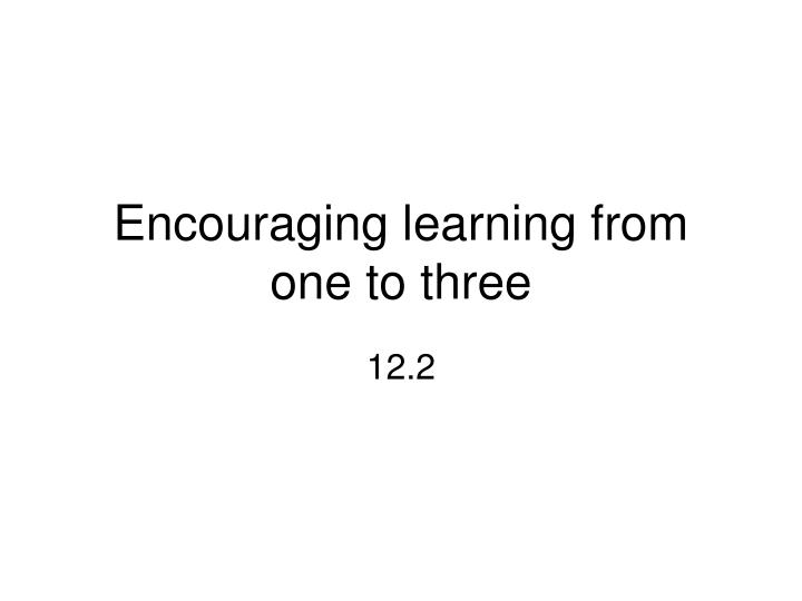 encouraging learning from one to three