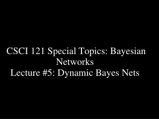 CSCI 121 Special Topics: Bayesian Networks Lecture #5: Dynamic Bayes Nets