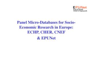 Panel Micro-Databases for Socio-Economic Research in Europe: ECHP, CHER, CNEF &amp; EPUNet