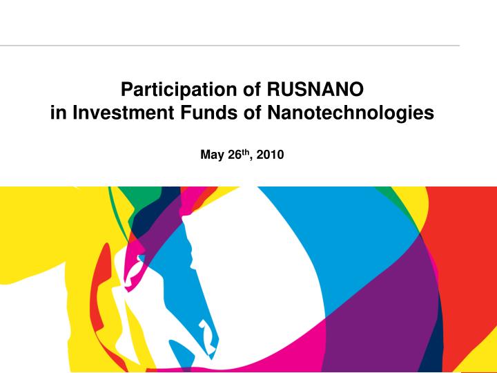 participation of rusnano in investment funds of nanotechnologies may 26 th 2010