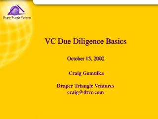 VC Due Diligence Basics October 15, 2002 Craig Gomulka Draper Triangle Ventures craig@dtvc