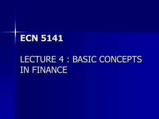 ECN 5141 LECTURE 4 : BASIC CONCEPTS IN FINANCE