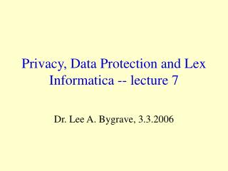Privacy, Data Protection and Lex Informatica -- lecture 7