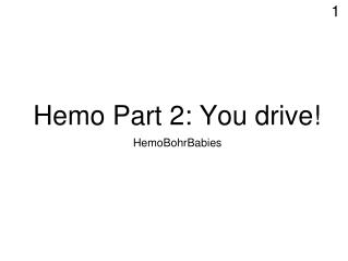 Hemo Part 2: You drive!