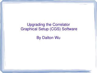 Upgrading the Correlator Graphical Setup (CGS) Software By Dalton Wu
