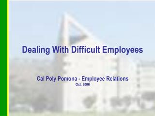 Dealing With Difficult Employees Cal Poly Pomona - Employee Relations Oct. 2006