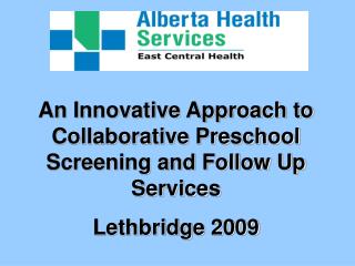 An Innovative Approach to Collaborative Preschool Screening and Follow Up Services Lethbridge 2009