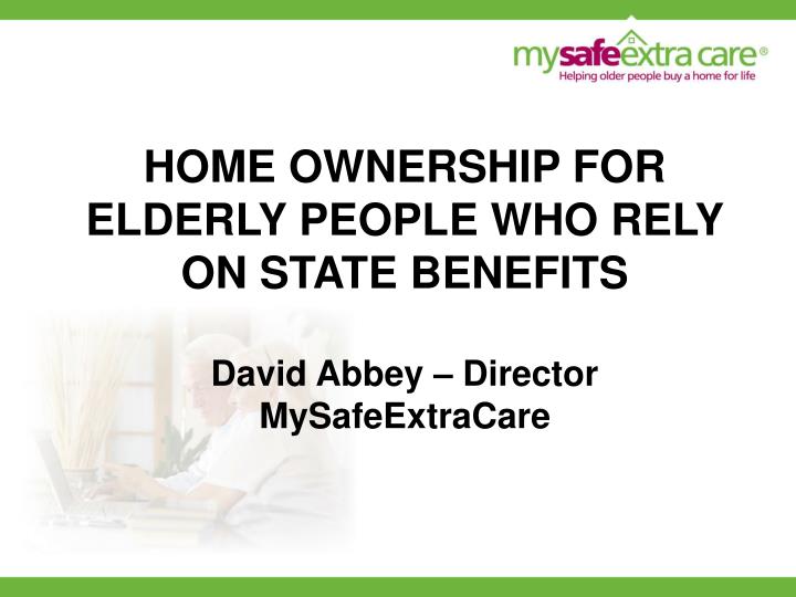 home ownership for elderly people who rely on state benefits david abbey director mysafeextracare