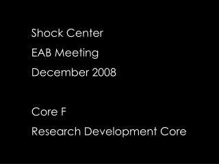 Shock Center EAB Meeting December 2008 Core F Research Development Core