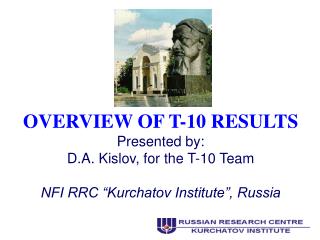 OVERVIEW OF T-10 RESULTS Presented by: D.A. Kislov, for the T-10 Team