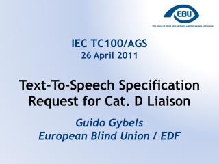 IEC TC100/AGS 26 April 2011 Text-To-Speech Specification Request for Cat. D Liaison Guido Gybels