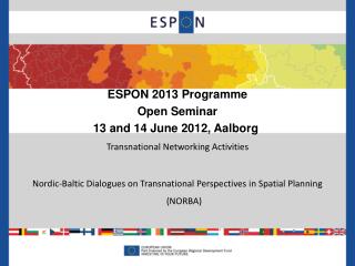 ESPON 2013 Programme Open Seminar 13 and 14 June 2012, Aalborg