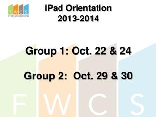 iPad Orientation 2013-2014 Group 1: Oct. 22 &amp; 24 Group 2: Oct. 29 &amp; 30