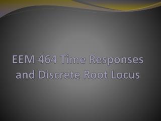 EEM 464 Time Responses and Discrete Root Locus