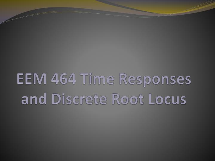 eem 464 time responses and discrete root locus