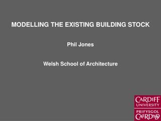 MODELLING THE EXISTING BUILDING STOCK Phil Jones Welsh School of Architecture