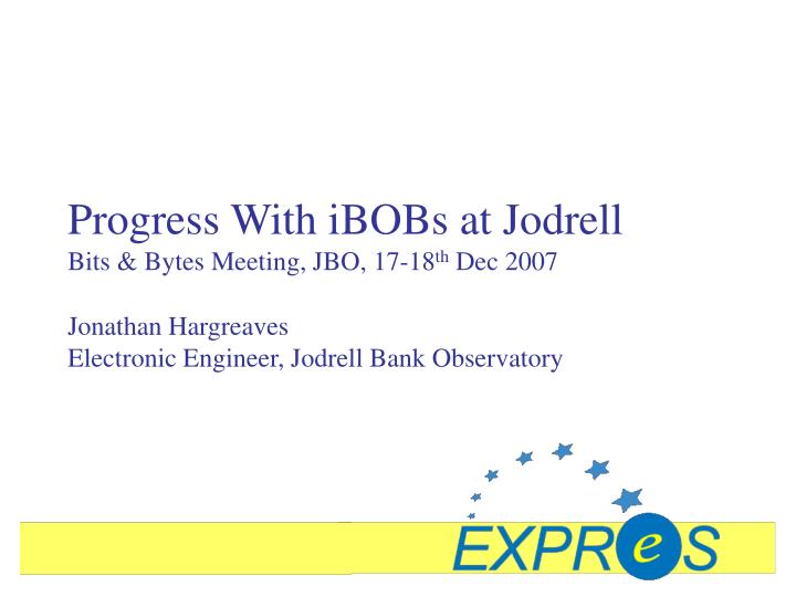 progress with ibobs at jodrell bits bytes meeting jbo 17 18 th dec 2007