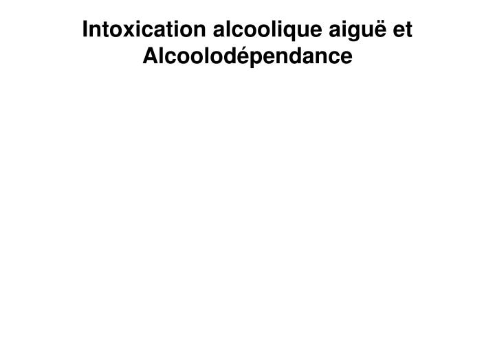 intoxication alcoolique aigu et alcoolod pendance