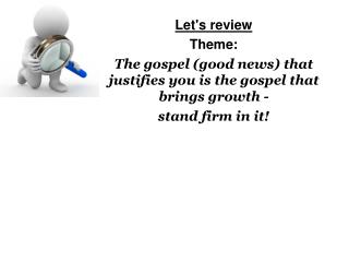 Let's review Theme: The gospel (good news) that justifies you is the gospel that brings growth -