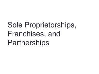 Sole Proprietorships, Franchises, and Partnerships