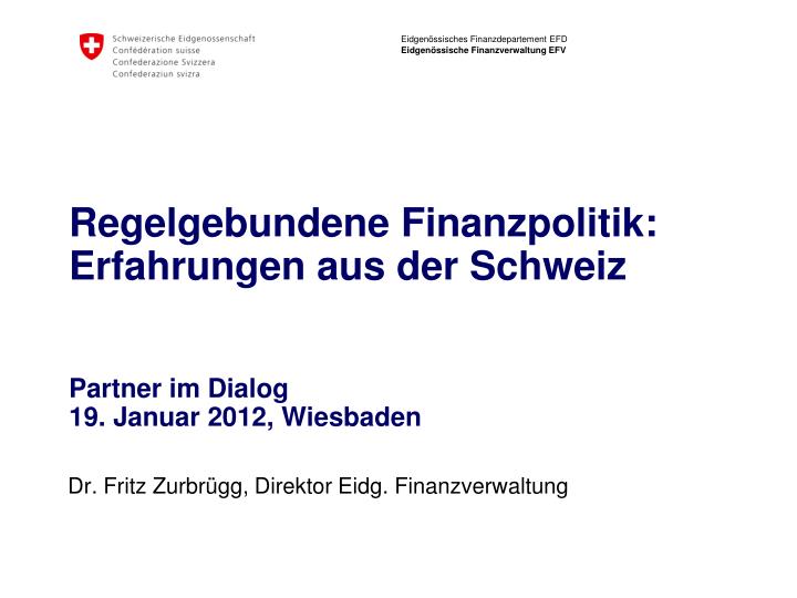 regelgebundene finanzpolitik erfahrungen aus der schweiz partner im dialog 19 januar 2012 wiesbaden