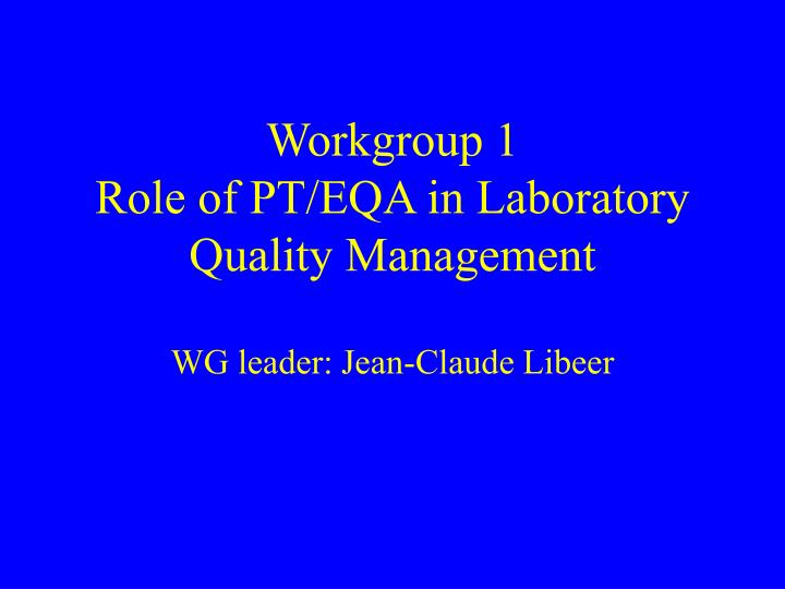 workgroup 1 role of pt eqa in laboratory quality management wg leader jean claude libeer