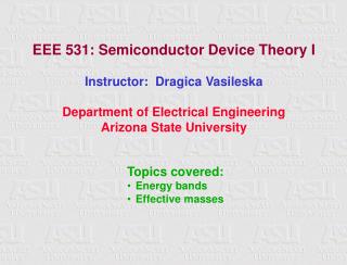 EEE 531: Semiconductor Device Theory I Instructor: Dragica Vasileska