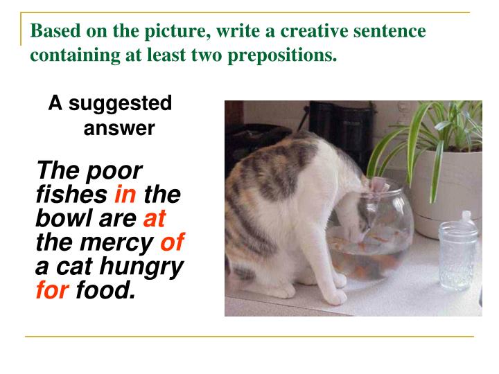based on the picture write a creative sentence containing at least two prepositions