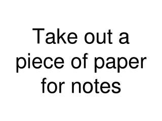 Take out a piece of paper for notes