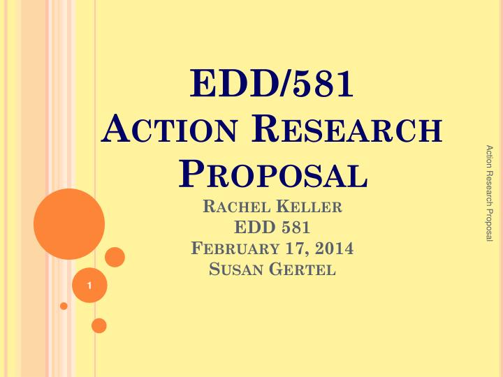 edd 581 action research proposal rachel keller edd 581 february 17 2014 susan gertel