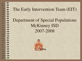 The Early Intervention Team (EIT) Department of Special Populations McKinney ISD 2007-2008