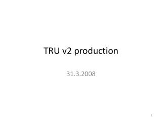 TRU v2 production