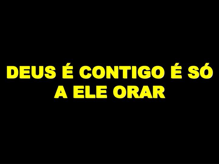 deus contigo s a ele orar