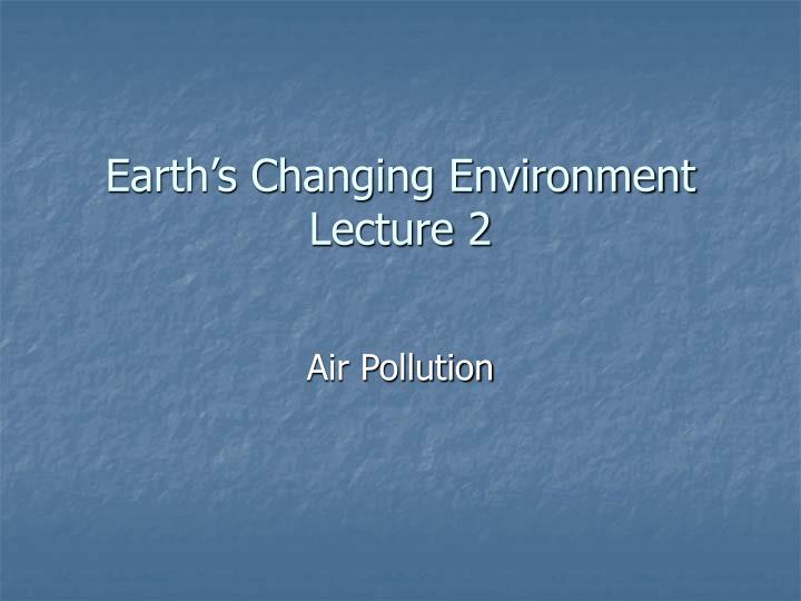 earth s changing environment lecture 2