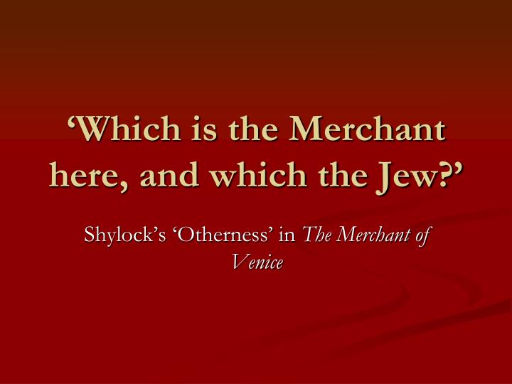 which is the merchant here and which the jew