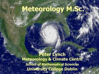 Meteorology M.Sc. Peter Lynch Meteorology &amp; Climate Centre School of Mathematical Sciences