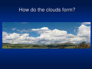 How do the clouds form?