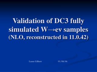 Validation of DC3 fully simulated W ? e ? samples (NLO, reconstructed in 11.0.42)