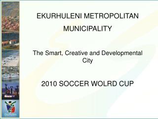 EKURHULENI METROPOLITAN MUNICIPALITY The Smart, Creative and Developmental City