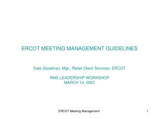 ERCOT MEETING MANAGEMENT GUIDELINES Dale Goodman, Mgr., Retail Client Services, ERCOT