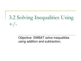 3.2 Solving Inequalities Using +/-