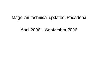 Magellan technical updates, Pasadena April 2006 – September 2006