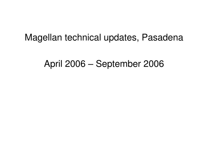 magellan technical updates pasadena april 2006 september 2006