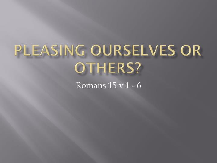 pleasing ourselves or others