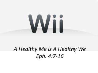 A Healthy Me is A Healthy We Eph. 4:7-16