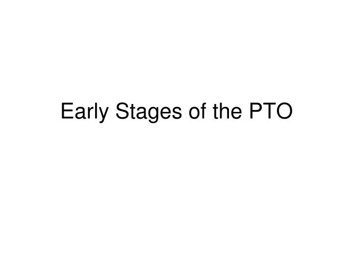 early stages of the pto