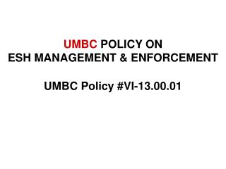 UMBC POLICY ON ESH MANAGEMENT &amp; ENFORCEMENT UMBC Policy #VI-13.00.01