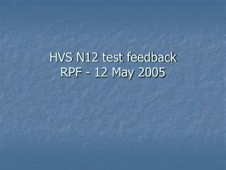 HVS N12 test feedback RPF - 12 May 2005