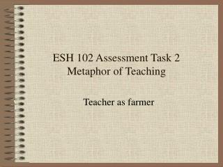 ESH 102 Assessment Task 2 Metaphor of Teaching