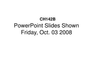 PowerPoint Slides Shown Friday, Oct. 03 2008